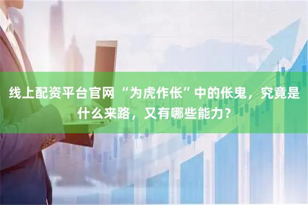 线上配资平台官网 “为虎作伥”中的伥鬼，究竟是什么来路，又有哪些能力？