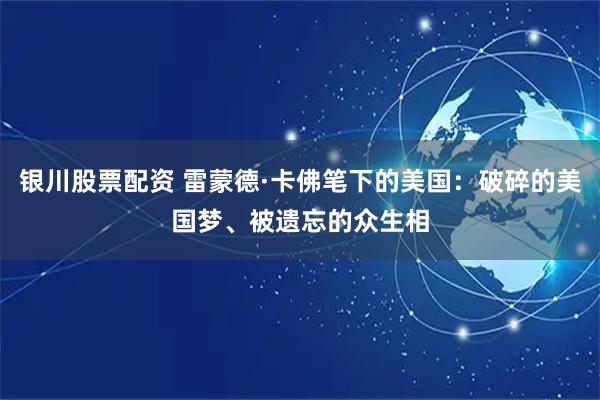 银川股票配资 雷蒙德·卡佛笔下的美国：破碎的美国梦、被遗忘的众生相