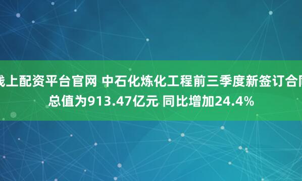 线上配资平台官网 中石化炼化工程前三季度新签订合同总值为913.47亿元 同比增加24.4%