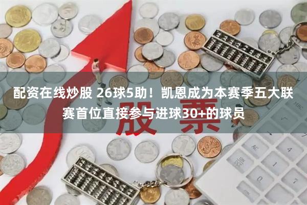 配资在线炒股 26球5助！凯恩成为本赛季五大联赛首位直接参与进球30+的球员