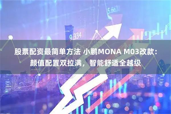 股票配资最简单方法 小鹏MONA M03改款：颜值配置双拉满，智能舒适全越级